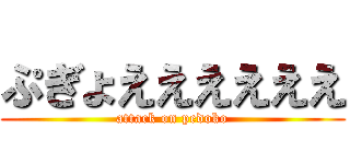 ぷぎょええええええ (attack on pedoko)