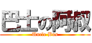 巴士の阿叔 (Uncle Bus)