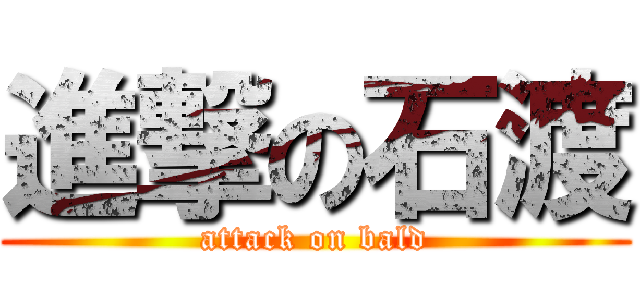 進撃の石渡 (attack on bald)