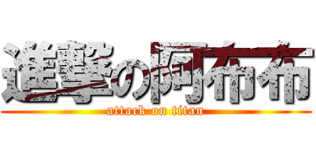 進撃の阿布布 (attack on titan)