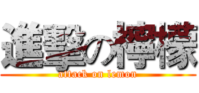 進擊の檸檬 (attack on lemon)
