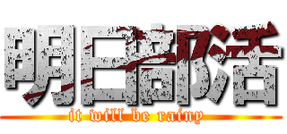 明日部活 (it will be rainy )