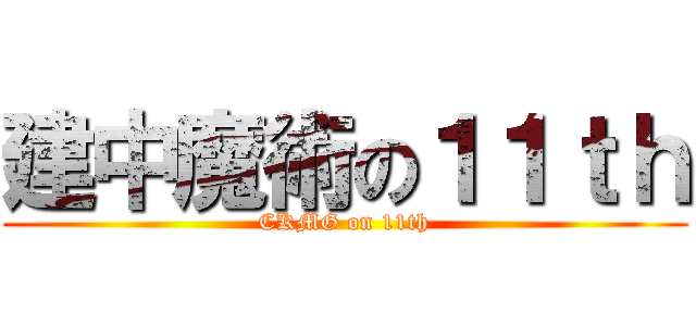 建中魔術の１１ｔｈ (CKMG on 11th)