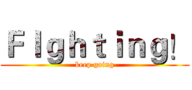 Ｆｌｇｈｔｉｎｇ！ (keep going)