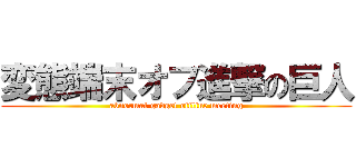 変態端末オフ進撃の巨人 (abnormal gadget offline meeting)