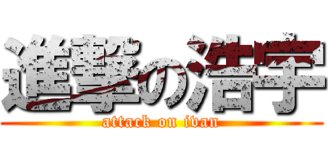 進撃の浩宇 (attack on ivan)