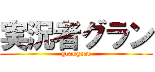 実況者グラン (grangear)