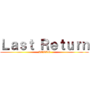 Ｌａｓｔ Ｒｅｔｕｒｎ (AOTTG)