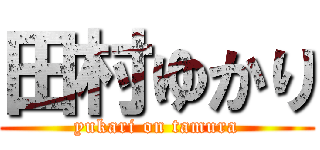 田村ゆかり (yukari on tamura)