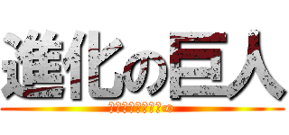 進化の巨人 (自主性＋協調性＝∞)