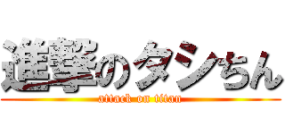 進撃のタシちん (attack on titan)