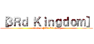 ［３Ｒｄ Ｋｉｎｇｄｏｍ］ (attack on [3Rd Kingdom])