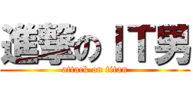 進撃のＩＴ男 (attack on titan)