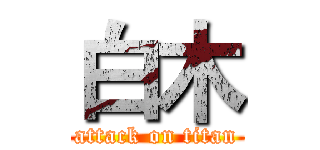 白木 (attack on titan)