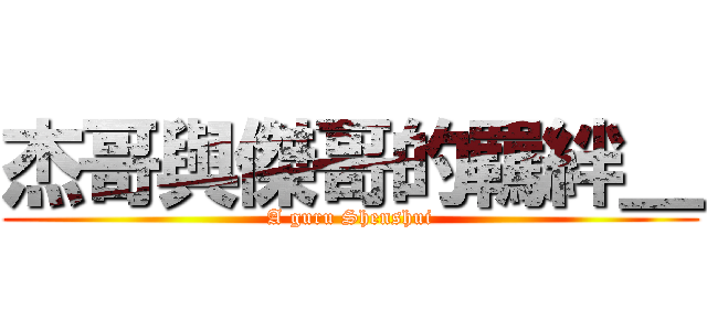 杰哥與傑哥的羈絆＿ (A guru Shenshui)