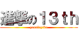 進撃の１３ｔｈ (yanalayika)