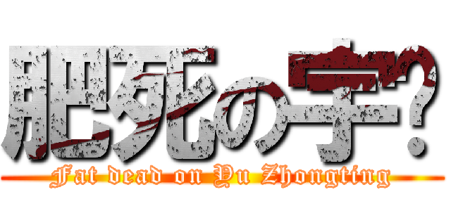 肥死の宇莛 (Fat dead on Yu Zhongting)