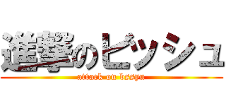 進撃のビッシュ (attack on bssyu)