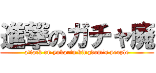 進撃のガチャ廃 (attack on yukarin kingdom\'s people)