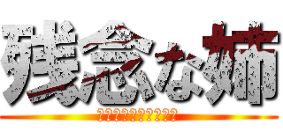 残念な姉 (ゆーあーうっかりもの)