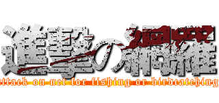 進擊の網羅 (attack on net for fishing or birdcatching)