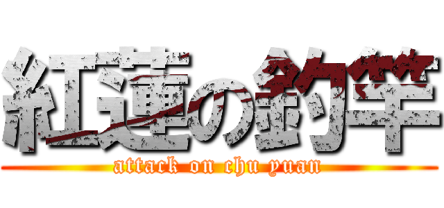 紅蓮の釣竿 (attack on chu yuan)