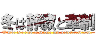 冬は静寂と牽制 (Winter is a time of silence and mutual restraint.)