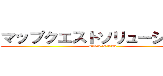 マップクエストソリューションズ (attack on titan)