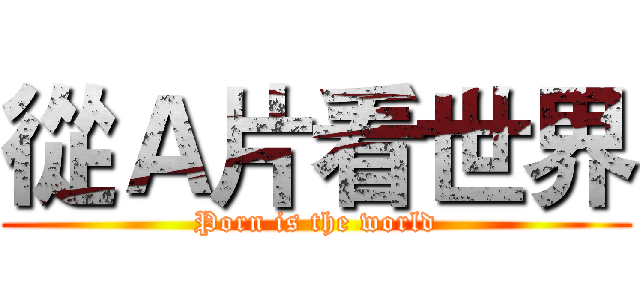 從Ａ片看世界 (Porn is the world)