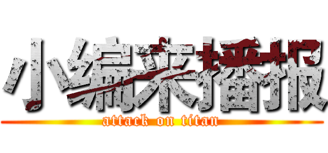 小编来播报 (attack on titan)