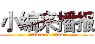 小编来播报 (attack on titan)