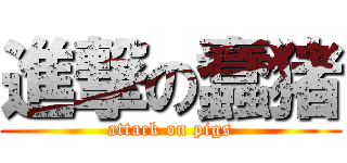 進撃の蠢猪 (attack on pigs)