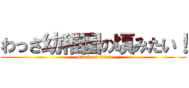 わっさ幼稚園の頃みたい！ (attack on titan)