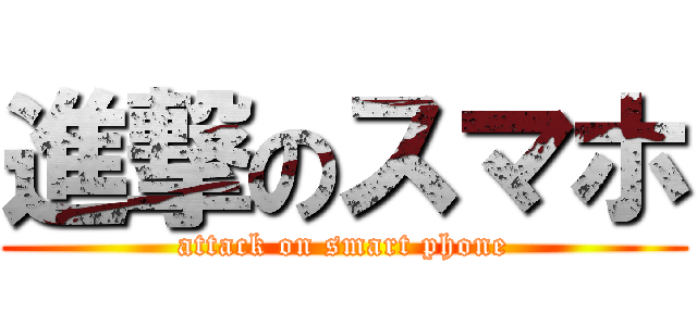 進撃のスマホ (attack on smart phone)