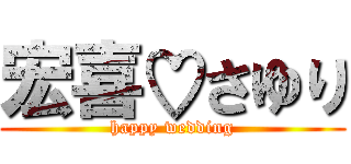 宏喜♡さゆり (happy wedding)