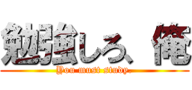 勉強しろ、俺 (You must study.)