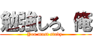 勉強しろ、俺 (You must study.)