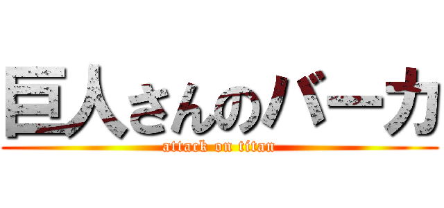 巨人さんのバーカ (attack on titan)