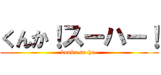 くんか！スーハー！ (kunka su-ha-)
