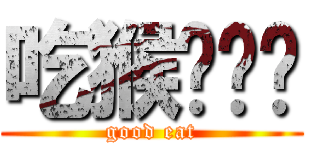 吃猴屌吧你 (good eat)
