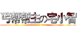 丐帮帮主の宅小智 (attack on titan)