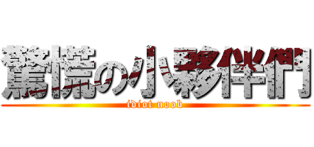 驚慌の小夥伴們 (idiot noob)
