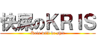 快屎のＫＲＩＳ (Kris will be shit)