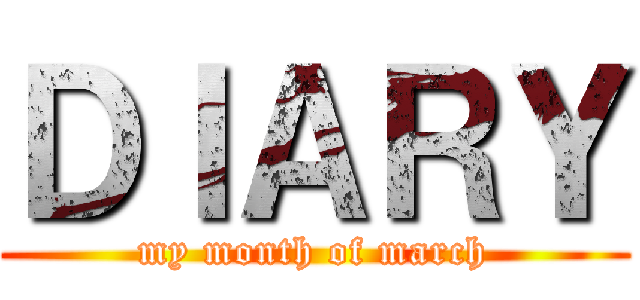 ＤＩＡＲＹ (my month of march)