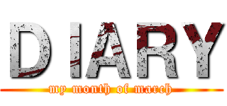 ＤＩＡＲＹ (my month of march)