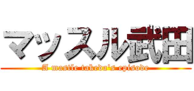 マッスル武田 (A mastle takeda's episode)