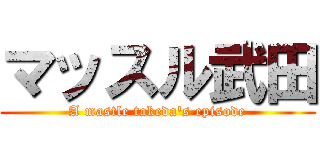 マッスル武田 (A mastle takeda's episode)