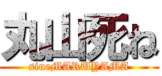 丸山死ね (sineMARUYAMA)