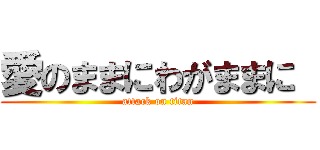 愛のままにわがままに  (attack on titan)