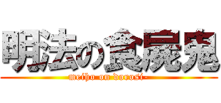 明法の食屍鬼 (meiho on dorosi-)